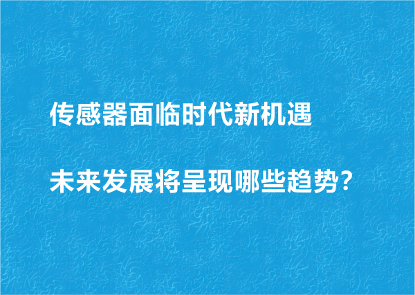 傳感器面臨時(shí)代新機(jī)遇 未來發(fā)展將呈現(xiàn)哪些趨勢(shì)？